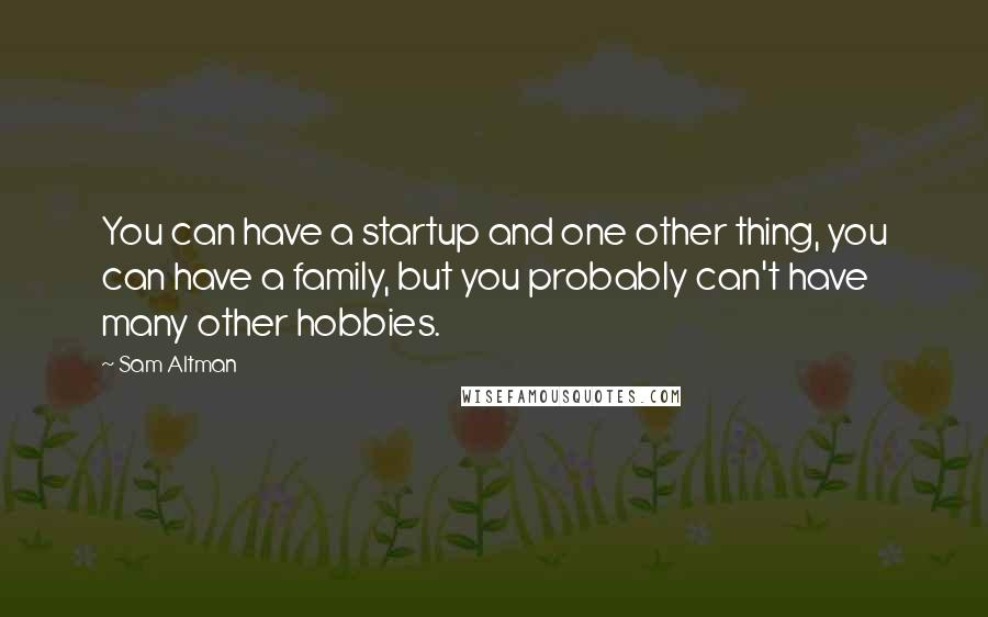 Sam Altman Quotes: You can have a startup and one other thing, you can have a family, but you probably can't have many other hobbies.