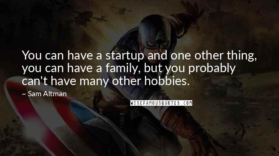 Sam Altman Quotes: You can have a startup and one other thing, you can have a family, but you probably can't have many other hobbies.