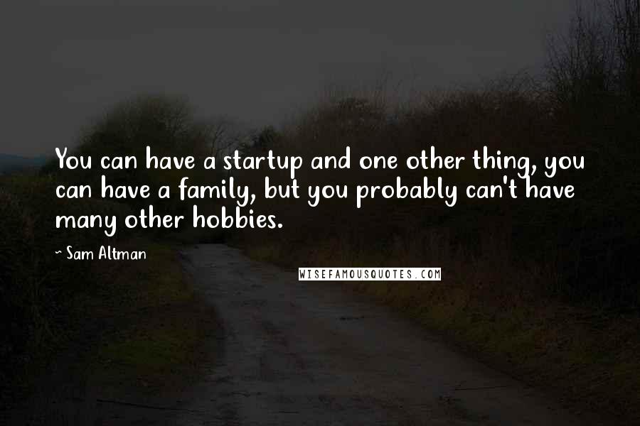 Sam Altman Quotes: You can have a startup and one other thing, you can have a family, but you probably can't have many other hobbies.