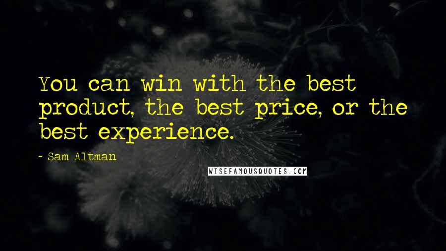 Sam Altman Quotes: You can win with the best product, the best price, or the best experience.