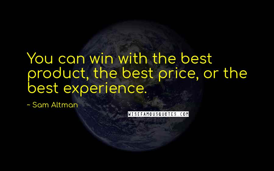 Sam Altman Quotes: You can win with the best product, the best price, or the best experience.