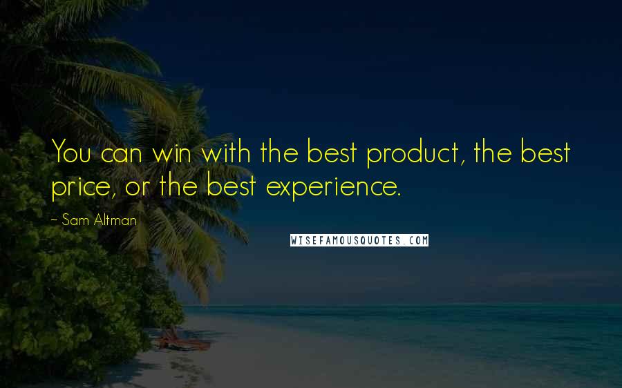 Sam Altman Quotes: You can win with the best product, the best price, or the best experience.