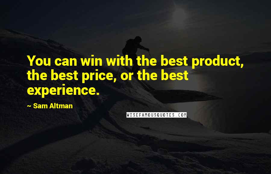 Sam Altman Quotes: You can win with the best product, the best price, or the best experience.