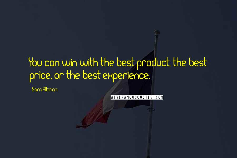 Sam Altman Quotes: You can win with the best product, the best price, or the best experience.