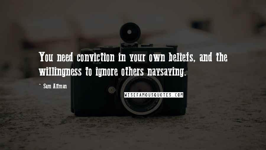 Sam Altman Quotes: You need conviction in your own beliefs, and the willingness to ignore others naysaying.