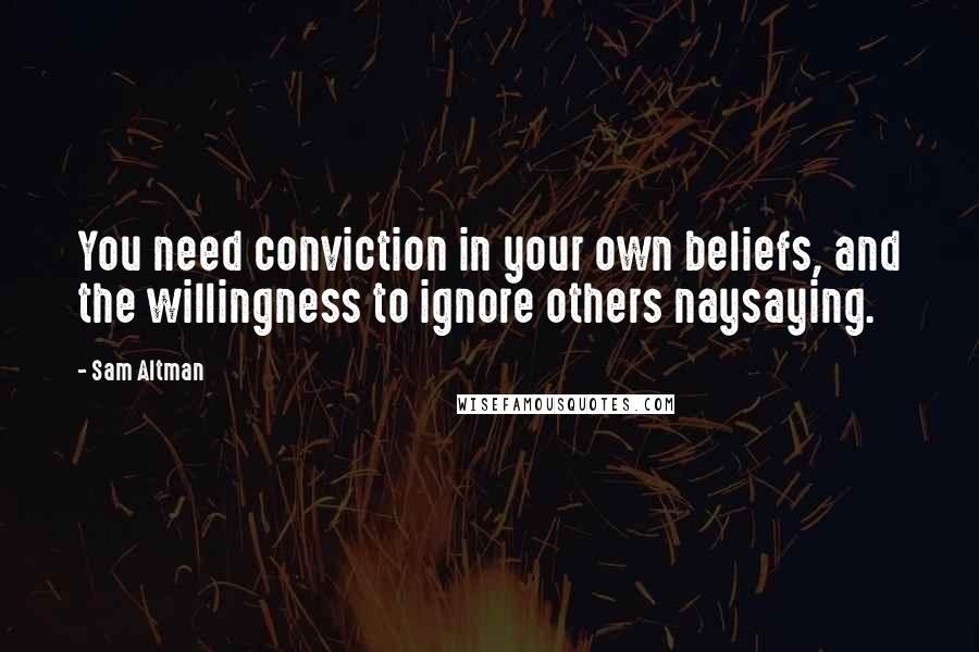 Sam Altman Quotes: You need conviction in your own beliefs, and the willingness to ignore others naysaying.