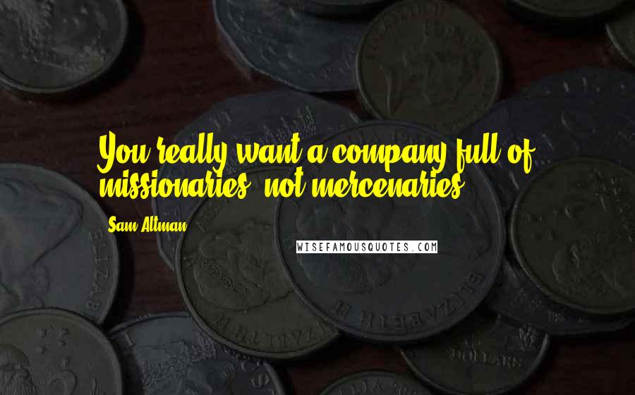 Sam Altman Quotes: You really want a company full of missionaries, not mercenaries.