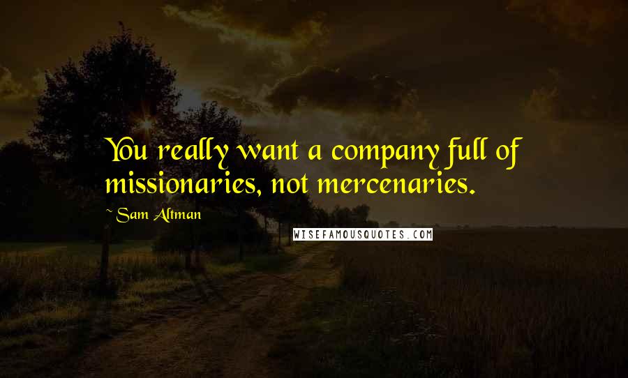 Sam Altman Quotes: You really want a company full of missionaries, not mercenaries.