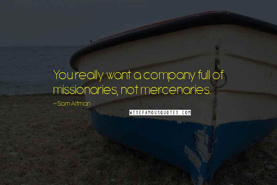 Sam Altman Quotes: You really want a company full of missionaries, not mercenaries.