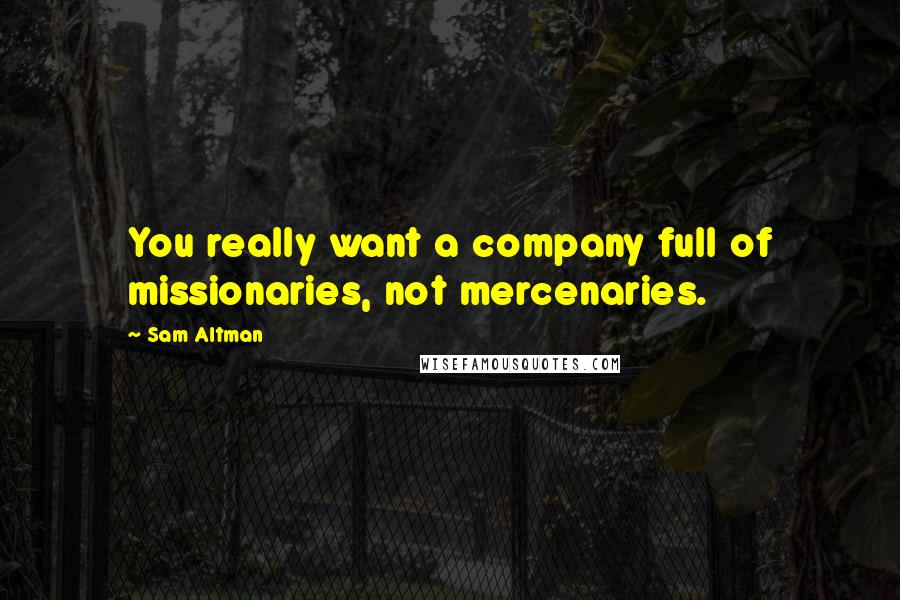 Sam Altman Quotes: You really want a company full of missionaries, not mercenaries.