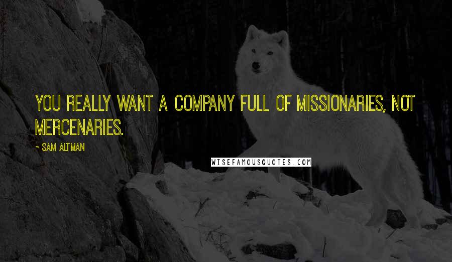 Sam Altman Quotes: You really want a company full of missionaries, not mercenaries.