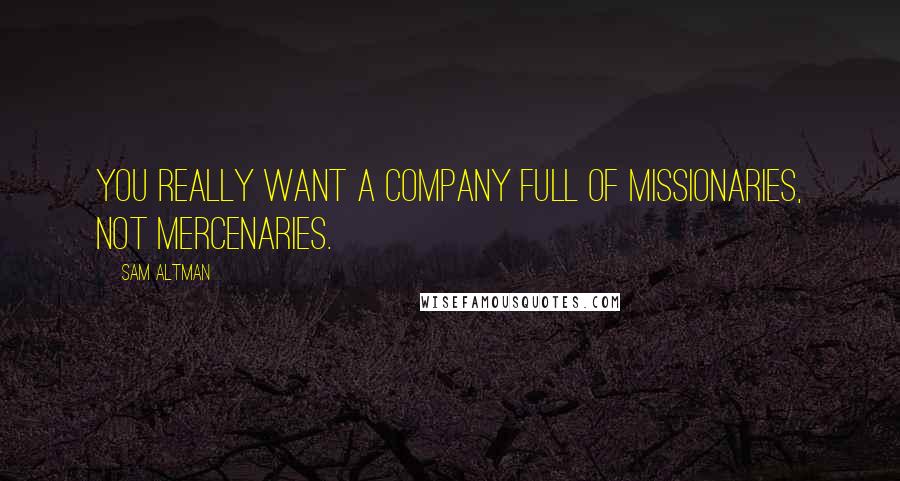 Sam Altman Quotes: You really want a company full of missionaries, not mercenaries.