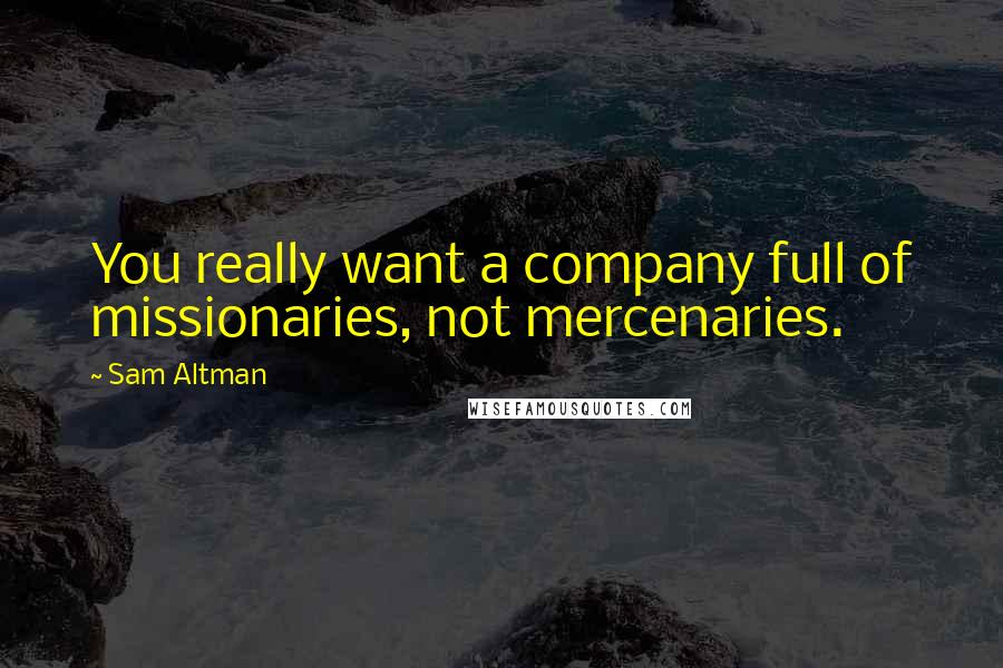 Sam Altman Quotes: You really want a company full of missionaries, not mercenaries.