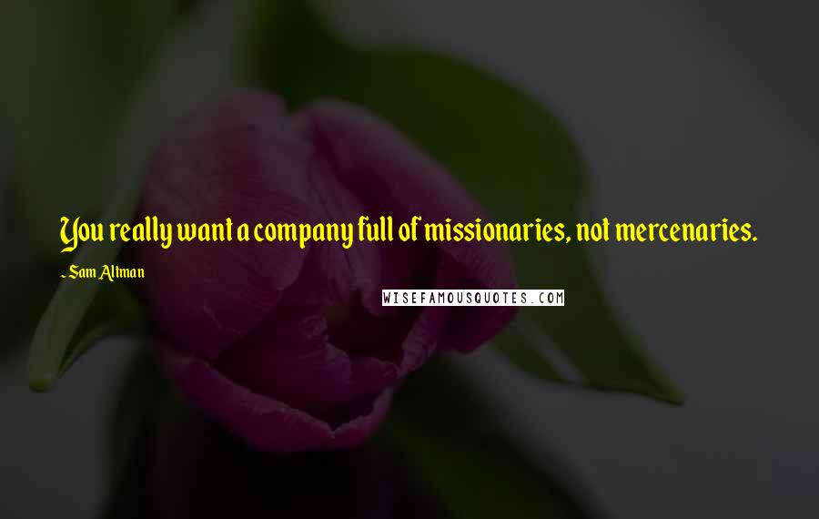 Sam Altman Quotes: You really want a company full of missionaries, not mercenaries.