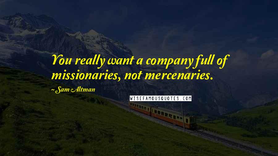 Sam Altman Quotes: You really want a company full of missionaries, not mercenaries.