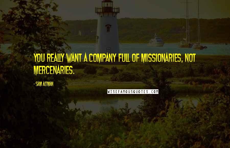 Sam Altman Quotes: You really want a company full of missionaries, not mercenaries.