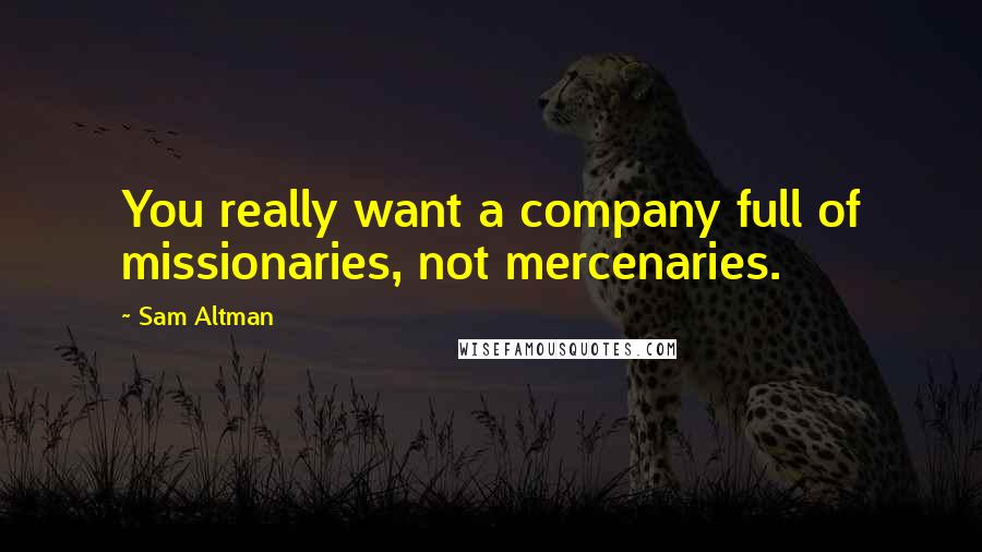 Sam Altman Quotes: You really want a company full of missionaries, not mercenaries.