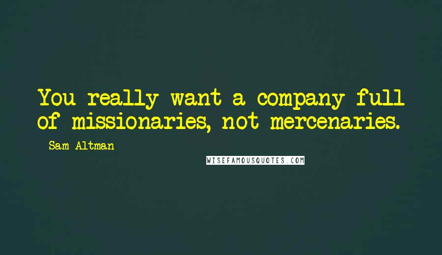 Sam Altman Quotes: You really want a company full of missionaries, not mercenaries.