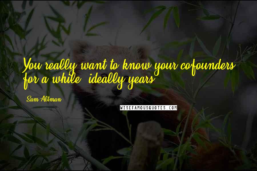 Sam Altman Quotes: You really want to know your cofounders for a while, ideally years.