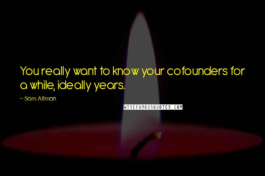 Sam Altman Quotes: You really want to know your cofounders for a while, ideally years.