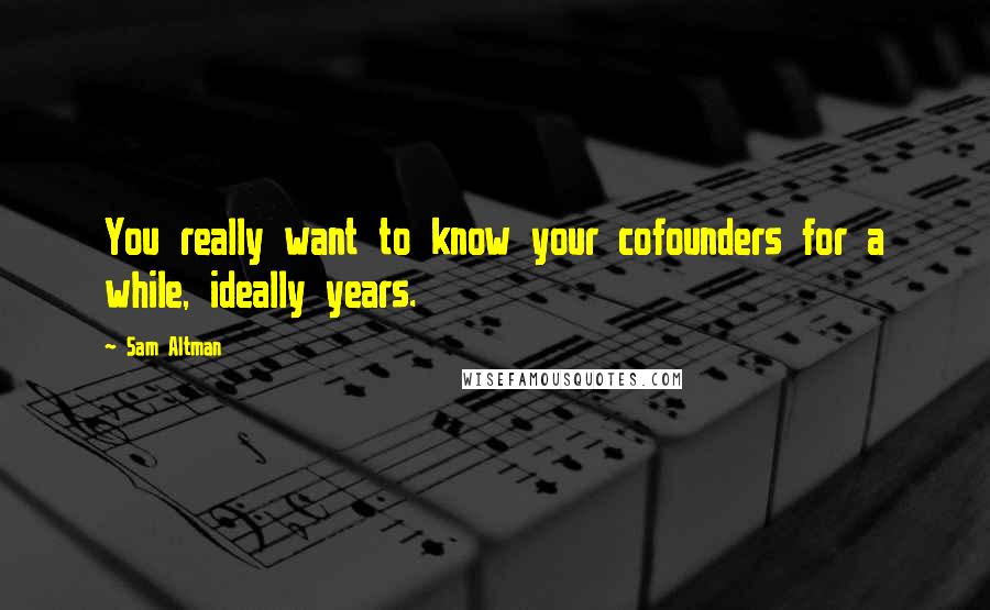 Sam Altman Quotes: You really want to know your cofounders for a while, ideally years.