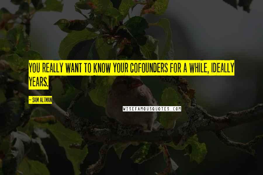 Sam Altman Quotes: You really want to know your cofounders for a while, ideally years.