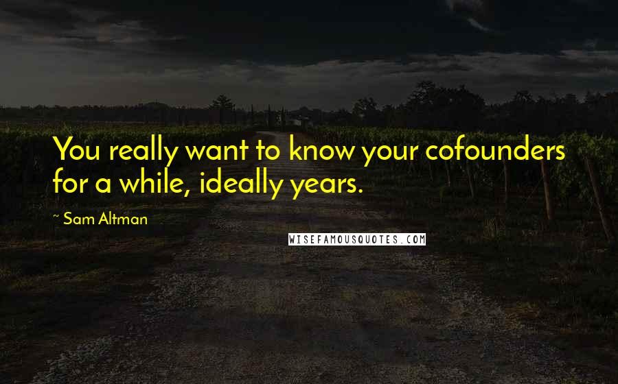 Sam Altman Quotes: You really want to know your cofounders for a while, ideally years.