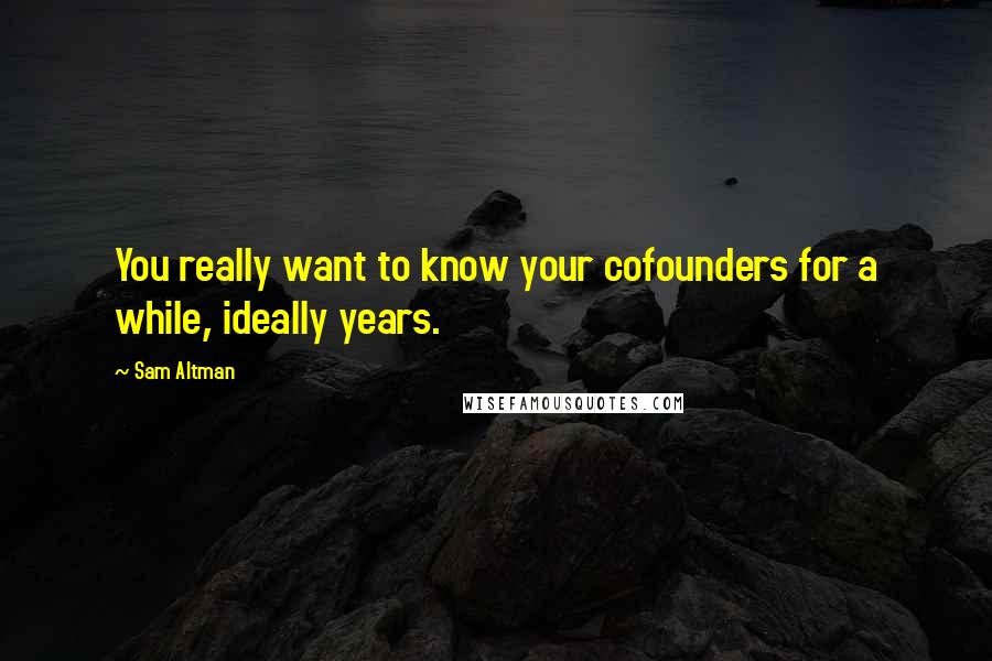 Sam Altman Quotes: You really want to know your cofounders for a while, ideally years.