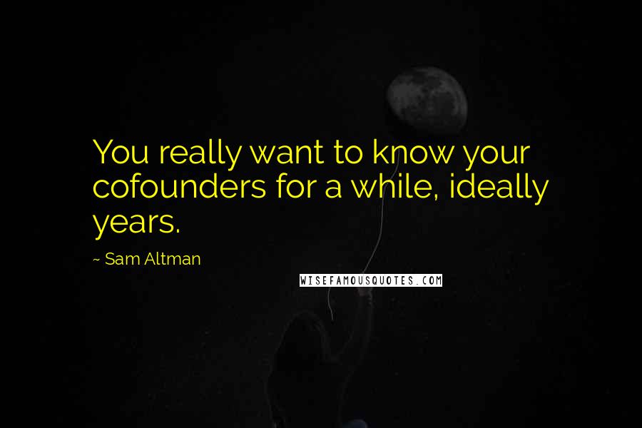Sam Altman Quotes: You really want to know your cofounders for a while, ideally years.