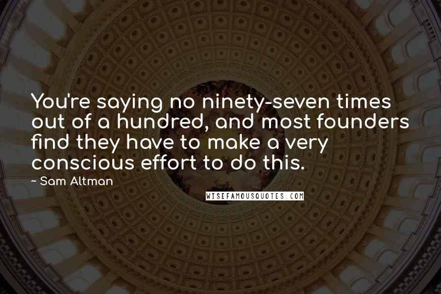 Sam Altman Quotes: You're saying no ninety-seven times out of a hundred, and most founders find they have to make a very conscious effort to do this.