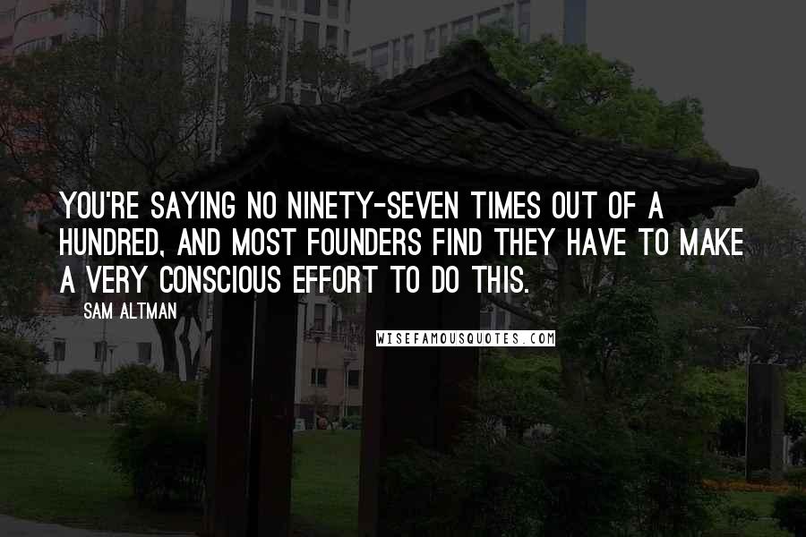 Sam Altman Quotes: You're saying no ninety-seven times out of a hundred, and most founders find they have to make a very conscious effort to do this.