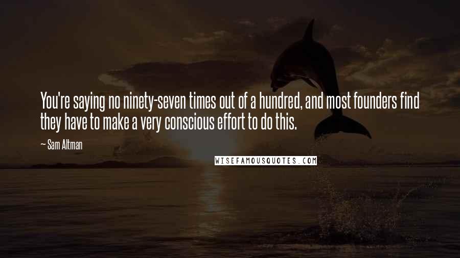 Sam Altman Quotes: You're saying no ninety-seven times out of a hundred, and most founders find they have to make a very conscious effort to do this.