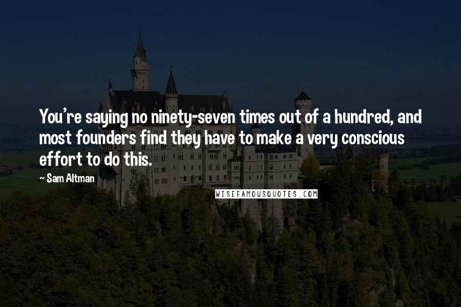 Sam Altman Quotes: You're saying no ninety-seven times out of a hundred, and most founders find they have to make a very conscious effort to do this.