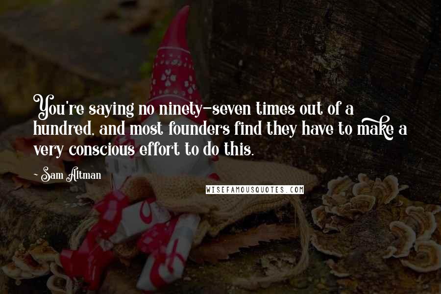 Sam Altman Quotes: You're saying no ninety-seven times out of a hundred, and most founders find they have to make a very conscious effort to do this.