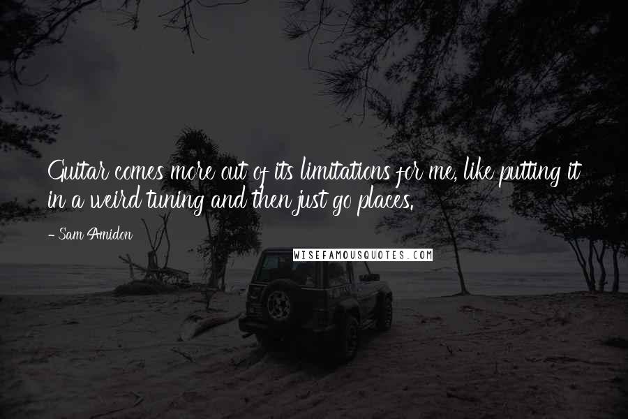 Sam Amidon Quotes: Guitar comes more out of its limitations for me, like putting it in a weird tuning and then just go places.