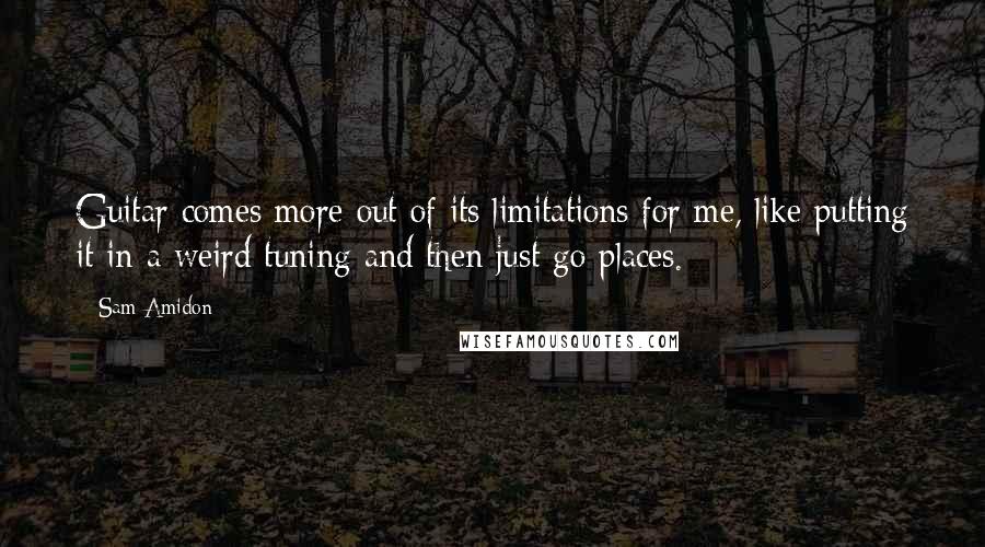 Sam Amidon Quotes: Guitar comes more out of its limitations for me, like putting it in a weird tuning and then just go places.