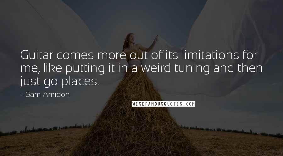 Sam Amidon Quotes: Guitar comes more out of its limitations for me, like putting it in a weird tuning and then just go places.