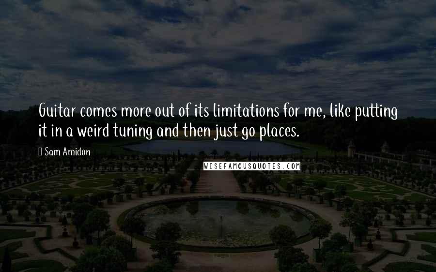 Sam Amidon Quotes: Guitar comes more out of its limitations for me, like putting it in a weird tuning and then just go places.