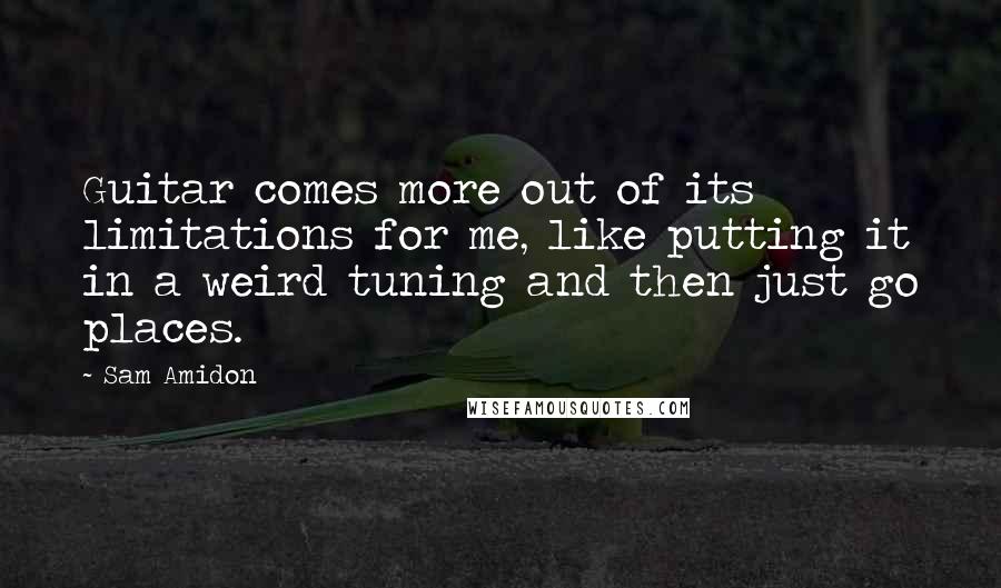 Sam Amidon Quotes: Guitar comes more out of its limitations for me, like putting it in a weird tuning and then just go places.