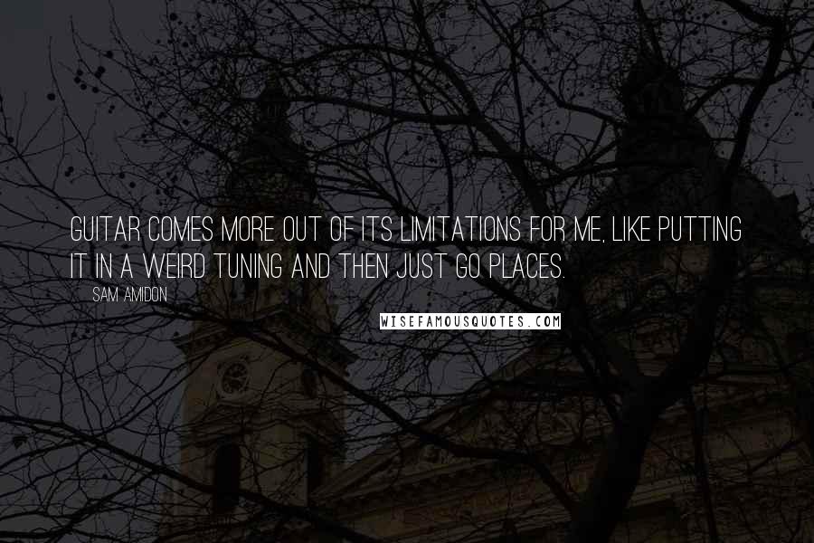 Sam Amidon Quotes: Guitar comes more out of its limitations for me, like putting it in a weird tuning and then just go places.