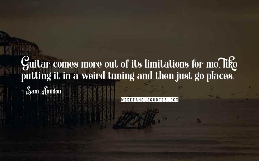 Sam Amidon Quotes: Guitar comes more out of its limitations for me, like putting it in a weird tuning and then just go places.