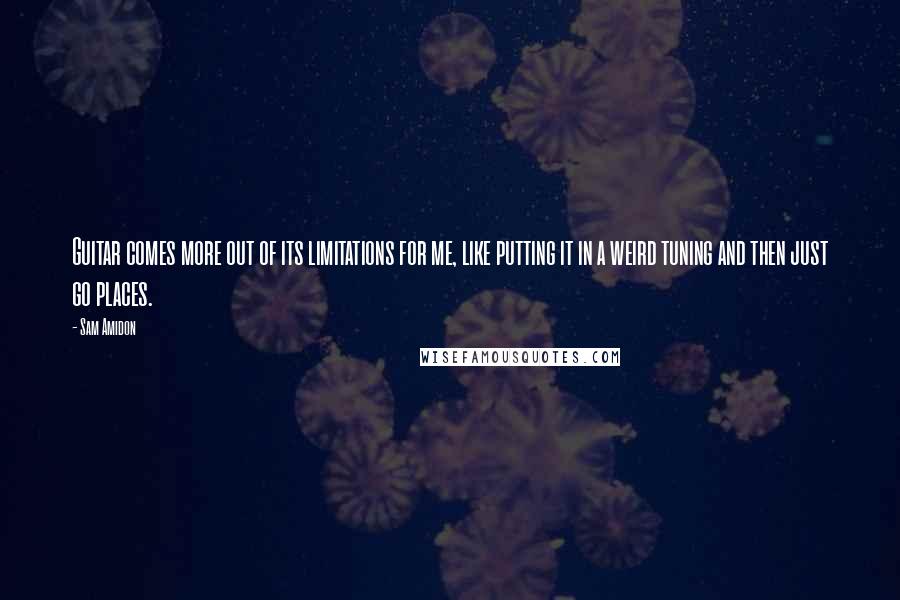 Sam Amidon Quotes: Guitar comes more out of its limitations for me, like putting it in a weird tuning and then just go places.