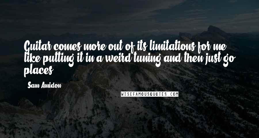 Sam Amidon Quotes: Guitar comes more out of its limitations for me, like putting it in a weird tuning and then just go places.