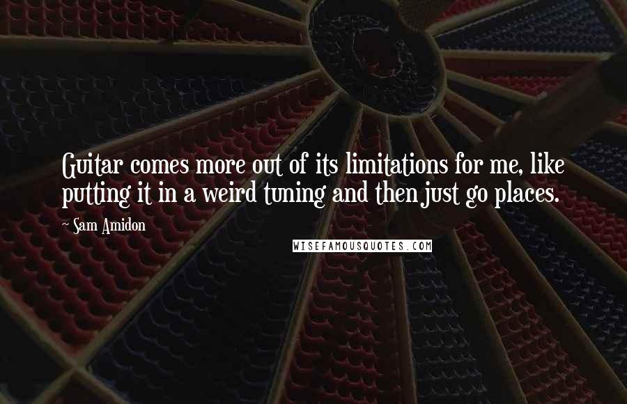 Sam Amidon Quotes: Guitar comes more out of its limitations for me, like putting it in a weird tuning and then just go places.