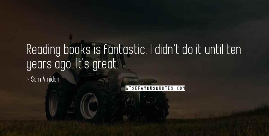 Sam Amidon Quotes: Reading books is fantastic. I didn't do it until ten years ago. It's great.