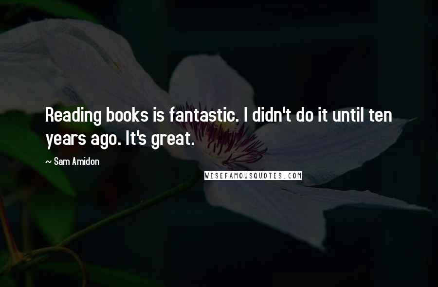 Sam Amidon Quotes: Reading books is fantastic. I didn't do it until ten years ago. It's great.