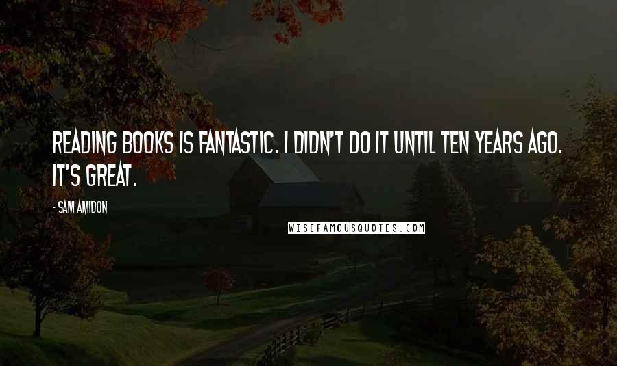 Sam Amidon Quotes: Reading books is fantastic. I didn't do it until ten years ago. It's great.