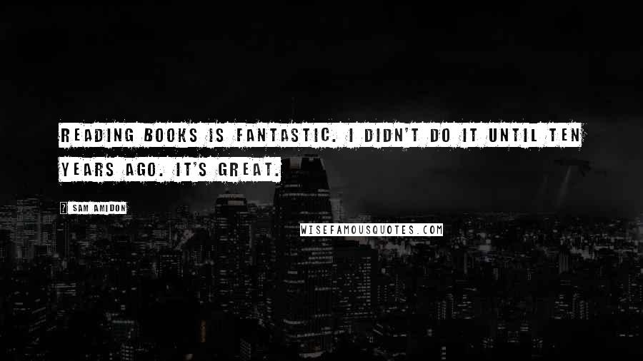 Sam Amidon Quotes: Reading books is fantastic. I didn't do it until ten years ago. It's great.