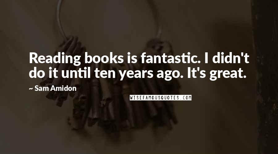 Sam Amidon Quotes: Reading books is fantastic. I didn't do it until ten years ago. It's great.