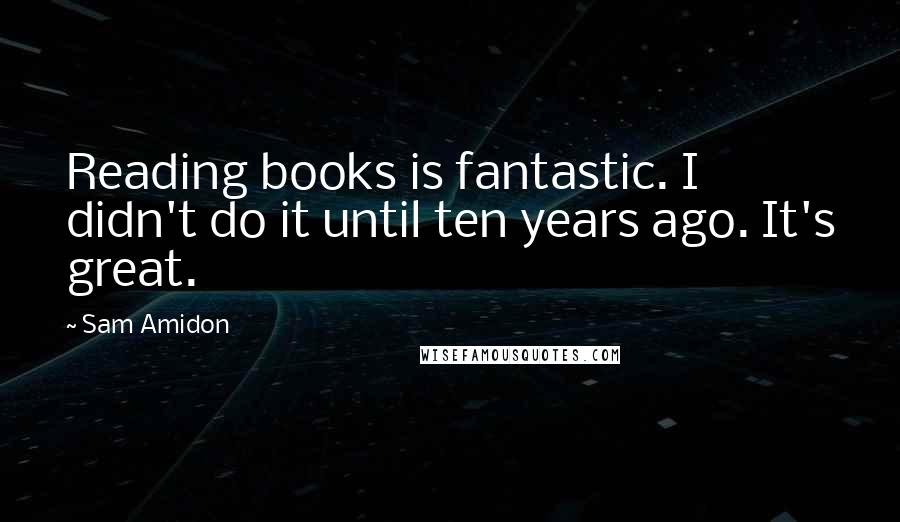 Sam Amidon Quotes: Reading books is fantastic. I didn't do it until ten years ago. It's great.